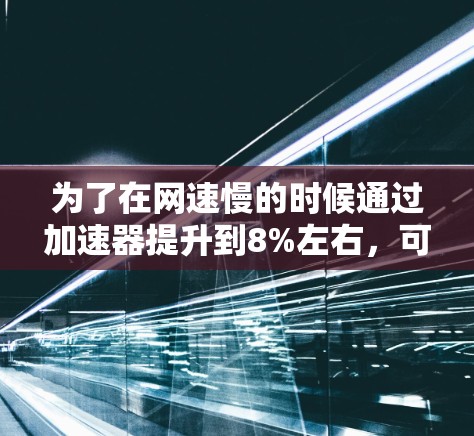 为了在网速慢的时候通过加速器提升到8%左右，可以按照以下步骤操作