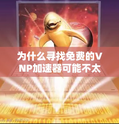 为什么寻找免费的VNP加速器可能不太容易? 为什么寻找免费的VNP加速器可能不太容易?