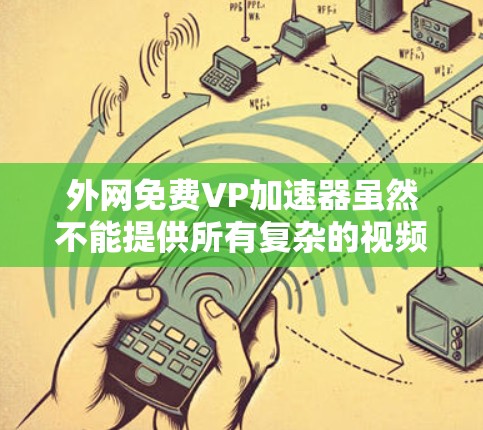 外网免费VP加速器虽然不能提供所有复杂的视频流优化功能，但有一些免费的工具可以帮你进行基本的加速和连接。以下是一些常见的免费VP加速器推荐，它们通常支持外网连接，但功能有限