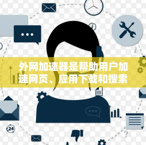 外网加速器是帮助用户加速网页、应用下载和搜索结果的工具,提供多种加速方式,满足用户不同的需求。以下是一些关键点和步骤 外网加速器是帮助用户加速网页、应用下载和搜索结果的工具,提供多种加速方式,满足用户不同的需求。以下是一些关键点和步骤
