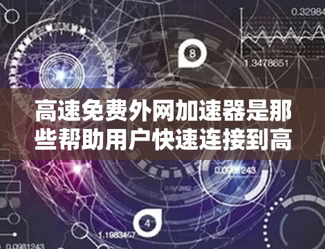 高速免费外网加速器是那些帮助用户快速连接到高速网络的软件,通常需要一定的设备支持和功能配置。以下是关于高速免费外网加速器的详细分析 高速免费外网加速器是那些帮助用户快速连接到高速网络的软件,通常需要一定的设备支持和功能配置。以下是关于高速免费外网加速器的详细分析