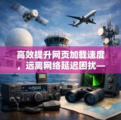 高效提升网页加载速度,远离网络延迟困扰—探索网页进外网加速器 高效提升网页加载速度,远离网络延迟困扰—探索网页进外网加速器
