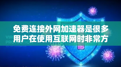 免费连接外网加速器是很多用户在使用互联网时非常方便的工具,可以帮助提升网络速度和减少等待时间。以下是几个常见的免费加速器工具,你可以根据自己的需求选择使用 免费连接外网加速器是很多用户在使用互联网时非常方便的工具,可以帮助提升网络速度和减少等待时间。以下是几个常见的免费加速器工具,你可以根据自己的需求选择使用
