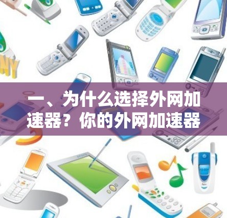 一、为什么选择外网加速器?你的外网加速器体验指南 一、为什么选择外网加速器?你的外网加速器体验指南