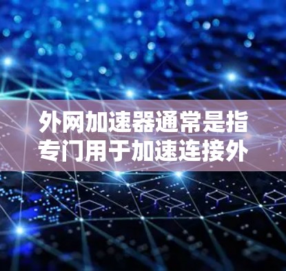 外网加速器通常是指专门用于加速连接外网的工具，而非专门针对内网的加速器。以下是对外网加速器的详细分析和建议