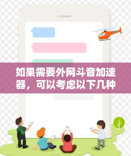 如果需要外网斗音加速器,可以考虑以下几种推荐 如果需要外网斗音加速器,可以考虑以下几种推荐