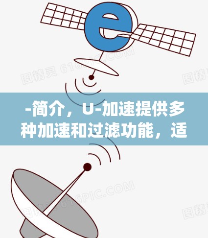 -简介，U-加速提供多种加速和过滤功能，适合处理任务、游戏和视频流。它支持多种格式，包括MP4、AVI、mov、mp4等