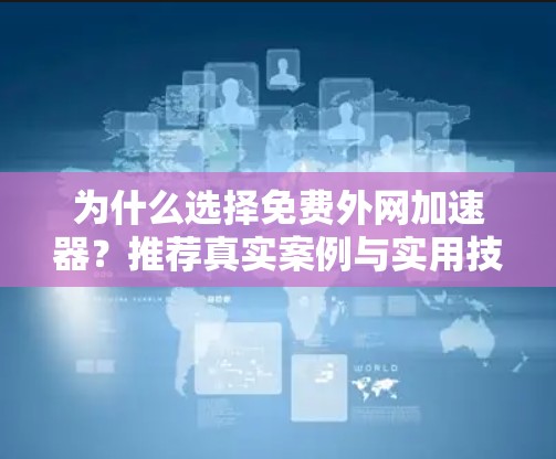 为什么选择免费外网加速器?推荐真实案例与实用技巧 为什么选择免费外网加速器?推荐真实案例与实用技巧