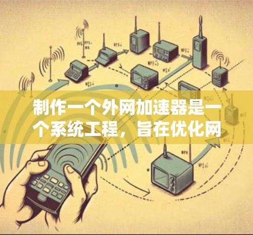 制作一个外网加速器是一个系统工程,旨在优化网络访问速度和提升用户体验。以下是一个系统化的步骤指南,帮助您逐步构建一个有效的外网加速器 制作一个外网加速器是一个系统工程,旨在优化网络访问速度和提升用户体验。以下是一个系统化的步骤指南,帮助您逐步构建一个有效的外网加速器