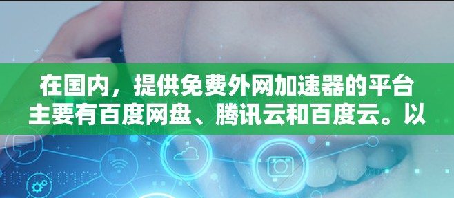 在国内,提供免费外网加速器的平台主要有百度网盘、腾讯云和百度云。以下是对这些平台的详细介绍 在国内,提供免费外网加速器的平台主要有百度网盘、腾讯云和百度云。以下是对这些平台的详细介绍