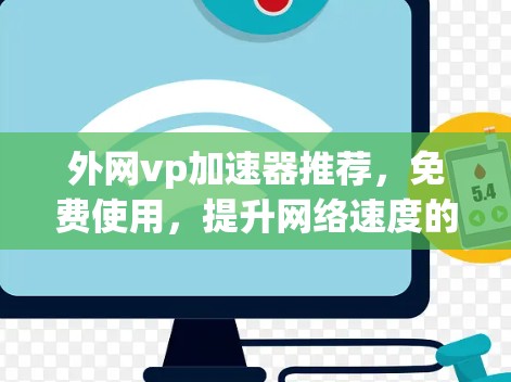 外网vp加速器推荐,免费使用,提升网络速度的实用工具 外网vp加速器推荐,免费使用,提升网络速度的实用工具