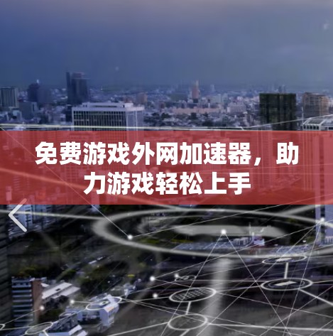 免费游戏外网加速器,助力游戏轻松上手 免费游戏外网加速器,助力游戏轻松上手