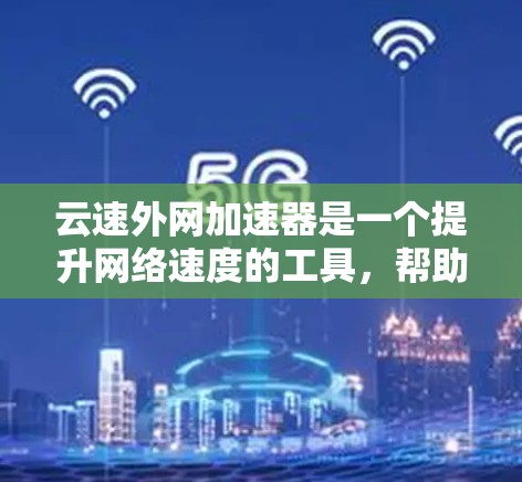 云速外网加速器是一个提升网络速度的工具,帮助用户在云速外网中更快地进行下载和上传文件。以下是对该工具的详细说明 云速外网加速器是一个提升网络速度的工具,帮助用户在云速外网中更快地进行下载和上传文件。以下是对该工具的详细说明