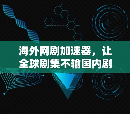 海外网剧加速器,让全球剧集不输国内剧集 海外网剧加速器,让全球剧集不输国内剧集