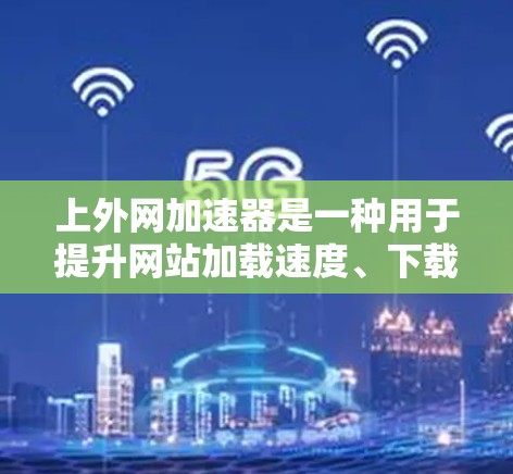 上外网加速器是一种用于提升网站加载速度、下载速度或网页访问速度的工具。它通过优化网站结构、调整加速策略等方式,帮助用户更快地完成网页加载、下载或访问。以下是基于上述思考的上外网加速器推荐 上外网加速器是一种用于提升网站加载速度、下载速度或网页访问速度的工具。它通过优化网站结构、调整加速策略等方式,帮助用户更快地完成网页加载、下载或访问。以下是基于上述思考的上外网加速器推荐