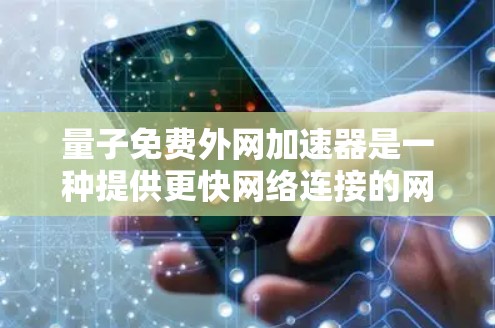 量子免费外网加速器是一种提供更快网络连接的网络服务或工具，通常基于量子计算原理，通过高速网络连接用户。以下是详细的分析和总结