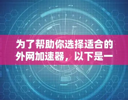 为了帮助你选择适合的外网加速器,以下是一个清晰的比较和推荐 为了帮助你选择适合的外网加速器,以下是一个清晰的比较和推荐