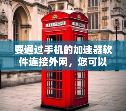 要通过手机的加速器软件连接外网,您可以按照以下步骤进行操作 要通过手机的加速器软件连接外网,您可以按照以下步骤进行操作