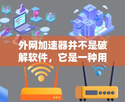 外网加速器并不是破解软件,它是一种用于加速浏览网络连接的工具。外网加速器可以帮助你更好地访问网站,但它们本身不会破解软件或解决安全问题 外网加速器并不是破解软件,它是一种用于加速浏览网络连接的工具。外网加速器可以帮助你更好地访问网站,但它们本身不会破解软件或解决安全问题