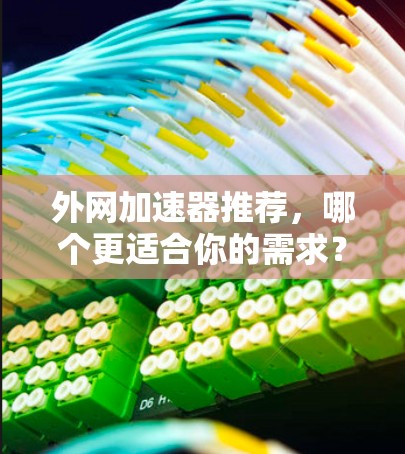 外网加速器推荐，哪个更适合你的需求？