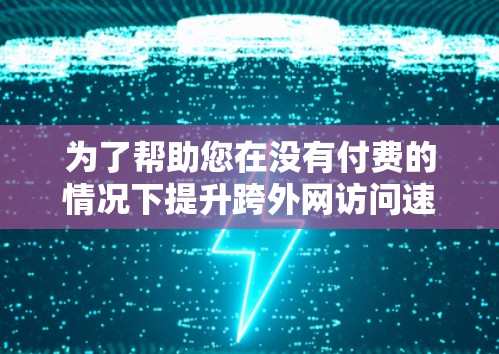 为了帮助您在没有付费的情况下提升跨外网访问速度，以下是一些步骤性的建议