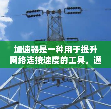 加速器是一种用于提升网络连接速度的工具,通常包括ping、nag、ping-ping等。如果你指的是针对个人电脑的外网加速器,以下是一些可能的建议和推荐 加速器是一种用于提升网络连接速度的工具,通常包括ping、nag、ping-ping等。如果你指的是针对个人电脑的外网加速器,以下是一些可能的建议和推荐