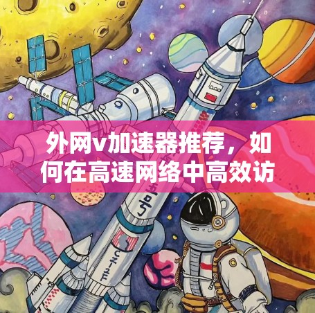 外网v加速器推荐,如何在高速网络中高效访问 外网v加速器推荐,如何在高速网络中高效访问