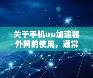 关于手机uu加速器外网的使用，通常指的是在手机上设置一个能够加速网络下载或上传文件的工具。以下是一些常见问题的解答