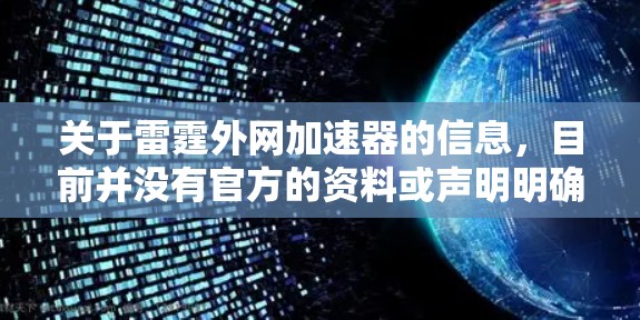 关于雷霆外网加速器的信息,目前并没有官方的资料或声明明确指出雷霆是永久的加速器。通常,加速器的使用需要按照其提供的说明和协议进行操作,且不建议临时添加到个人资料或网络中,以免影响稳定 关于雷霆外网加速器的信息,目前并没有官方的资料或声明明确指出雷霆是永久的加速器。通常,加速器的使用需要按照其提供的说明和协议进行操作,且不建议临时添加到个人资料或网络中,以免影响稳定