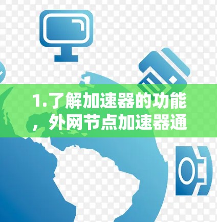 1.了解加速器的功能，外网节点加速器通常用于加速外部网络连接到内部服务器的外网数据流量，帮助提高数据传输速度