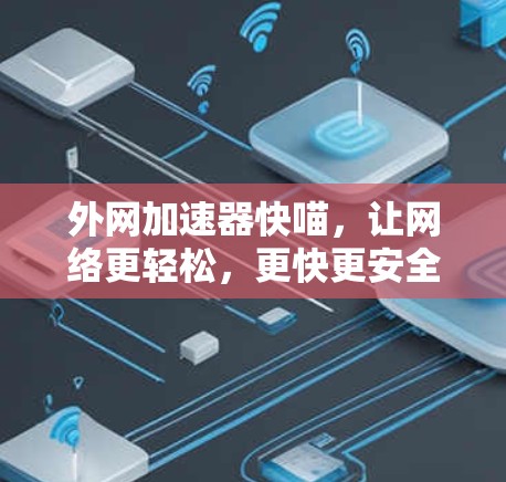 外网加速器快喵,让网络更轻松,更快更安全! 外网加速器快喵,让网络更轻松,更快更安全!