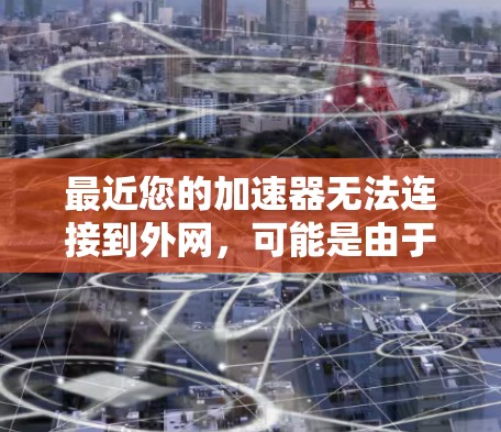 最近您的加速器无法连接到外网，可能是由于以下原因