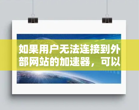 如果用户无法连接到外部网站的加速器，可以按照以下步骤进行排查和解决