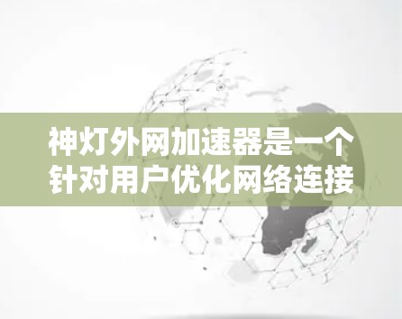 神灯外网加速器是一个针对用户优化网络连接的加速工具,旨在帮助用户更快地连接到互联网。它通过加密技术,如SSL或HTTPS,提供了一个安全且便捷的连接方式。以下是对该应用的详细介绍 神灯外网加速器是一个针对用户优化网络连接的加速工具,旨在帮助用户更快地连接到互联网。它通过加密技术,如SSL或HTTPS,提供了一个安全且便捷的连接方式。以下是对该应用的详细介绍