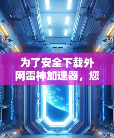 为了安全下载外网雷神加速器，您可以按照以下步骤进行操作
