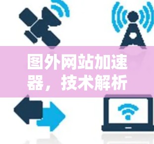 图外网站加速器,技术解析与优化方案 图外网站加速器,技术解析与优化方案