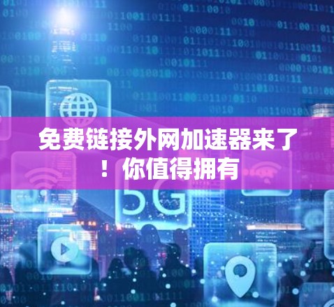 免费链接外网加速器来了！你值得拥有