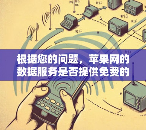 根据您的问题,苹果网的数据服务是否提供免费的加速工具,以及如何使用这些工具来实现更好的数据传输。以下是详细的解答 根据您的问题,苹果网的数据服务是否提供免费的加速工具,以及如何使用这些工具来实现更好的数据传输。以下是详细的解答