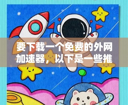 要下载一个免费的外网加速器,以下是一些推荐的选择 要下载一个免费的外网加速器,以下是一些推荐的选择