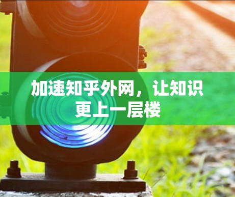 加速知乎外网,让知识更上一层楼 加速知乎外网,让知识更上一层楼