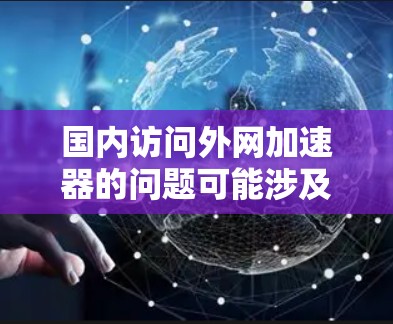 国内访问外网加速器的问题可能涉及安全性和技术问题。以下是一些可能的解决方案,帮助您避免误点攻击并安全访问外网加速器 国内访问外网加速器的问题可能涉及安全性和技术问题。以下是一些可能的解决方案,帮助您避免误点攻击并安全访问外网加速器