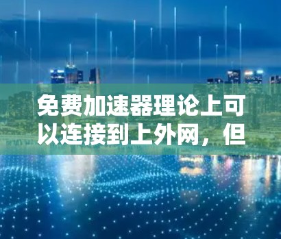 免费加速器理论上可以连接到上外网，但实际操作中需要考虑以下几个关键因素
