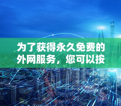 为了获得永久免费的外网服务，您可以按照以下步骤操作