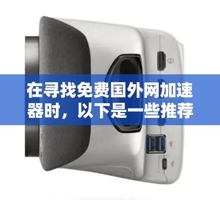 在寻找免费国外网加速器时，以下是一些推荐的工具，帮助你快速访问国际互联网