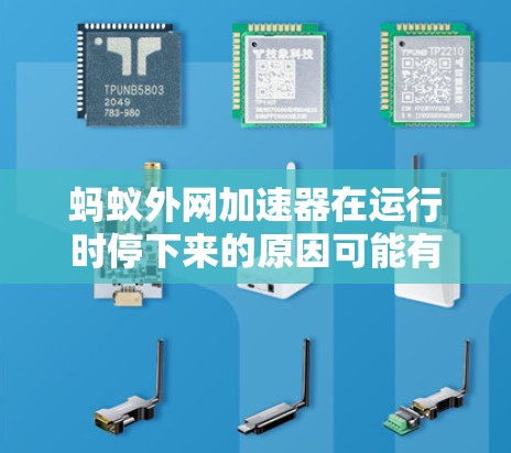 蚂蚁外网加速器在运行时停下来的原因可能有多种，以下是一些常见原因及其解决方法