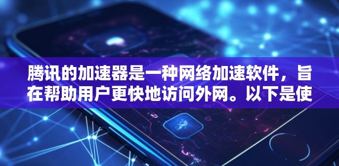 腾讯的加速器是一种网络加速软件，旨在帮助用户更快地访问外网。以下是使用腾讯的加速器访问外网的步骤