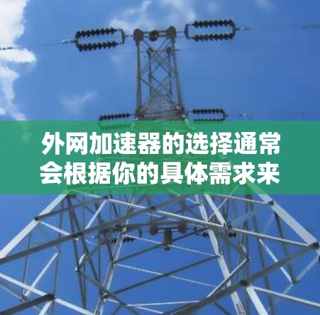 外网加速器的选择通常会根据你的具体需求来决定。以下是一些常见的外网加速器推荐,涵盖了多种功能和价格点,供你参考 外网加速器的选择通常会根据你的具体需求来决定。以下是一些常见的外网加速器推荐,涵盖了多种功能和价格点,供你参考