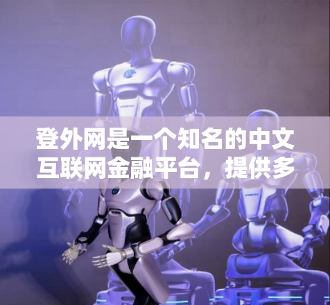 登外网是一个知名的中文互联网金融平台,提供多种金融产品和服务。如果你是在寻找登外网的加速器相关的东西,可能是你对登外网在互联网上提供的加速服务感兴趣 登外网是一个知名的中文互联网金融平台,提供多种金融产品和服务。如果你是在寻找登外网的加速器相关的东西,可能是你对登外网在互联网上提供的加速服务感兴趣