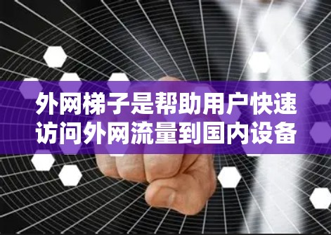 外网梯子是帮助用户快速访问外网流量到国内设备的工具。以下是一些推荐的外网梯子工具，根据不同的需求进行推荐
