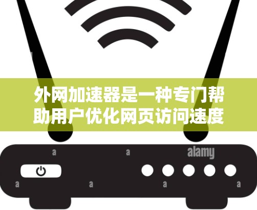 外网加速器是一种专门帮助用户优化网页访问速度的软件,适用于使用外网连接的网络环境。以下是对外网加速器的详细介绍 外网加速器是一种专门帮助用户优化网页访问速度的软件,适用于使用外网连接的网络环境。以下是对外网加速器的详细介绍